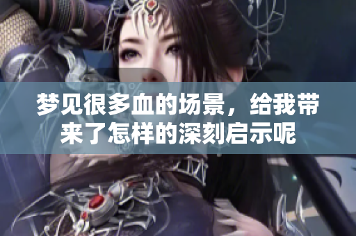 梦见很多血的场景，给我带来了怎样的深刻启示呢