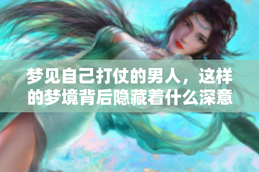 梦见自己打仗的男人，这样的梦境背后隐藏着什么深意呢