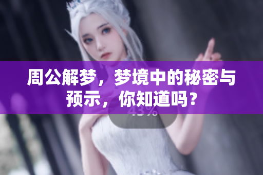周公解梦，梦境中的秘密与预示，你知道吗？