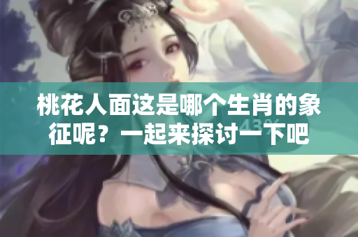 桃花人面这是哪个生肖的象征呢？一起来探讨一下吧
