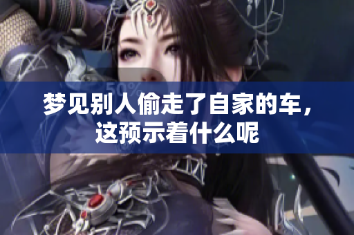 梦见别人偷走了自家的车，这预示着什么呢