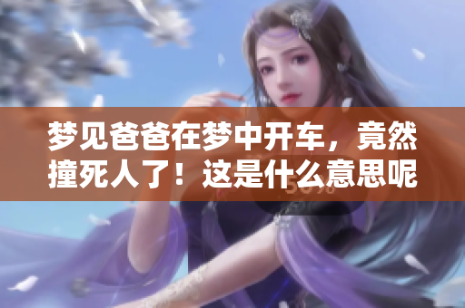 梦见爸爸在梦中开车，竟然撞死人了！这是什么意思呢？