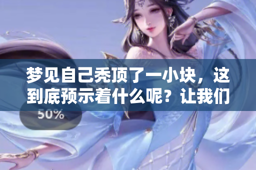梦见自己秃顶了一小块，这到底预示着什么呢？让我们一起探讨一下这个问题。