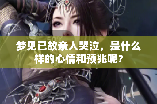 梦见已故亲人哭泣，是什么样的心情和预兆呢？