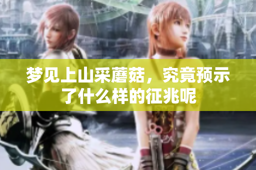 梦见上山采蘑菇，究竟预示了什么样的征兆呢