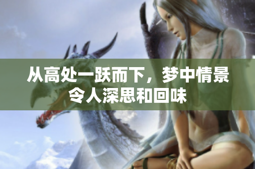 从高处一跃而下，梦中情景令人深思和回味