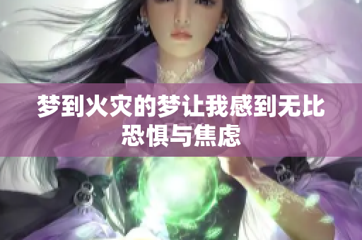 梦到火灾的梦让我感到无比恐惧与焦虑