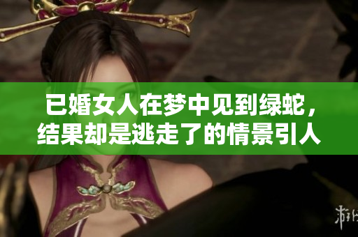 已婚女人在梦中见到绿蛇，结果却是逃走了的情景引人深思