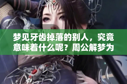 梦见牙齿掉落的别人，究竟意味着什么呢？周公解梦为你解读！