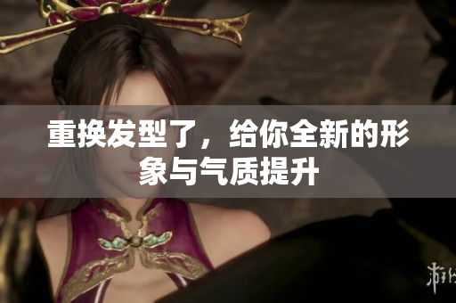 重换发型了，给你全新的形象与气质提升
