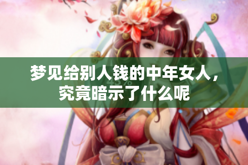梦见给别人钱的中年女人，究竟暗示了什么呢