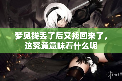 梦见钱丢了后又找回来了，这究竟意味着什么呢
