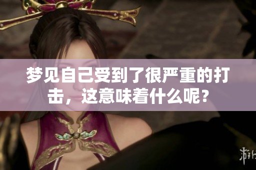 梦见自己受到了很严重的打击，这意味着什么呢？