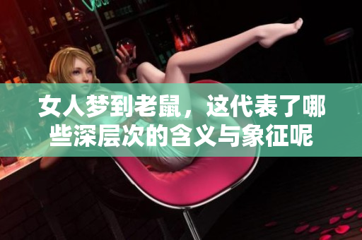 女人梦到老鼠，这代表了哪些深层次的含义与象征呢
