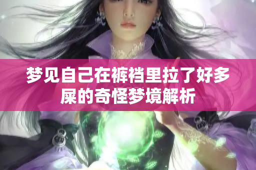梦见自己在裤裆里拉了好多屎的奇怪梦境解析