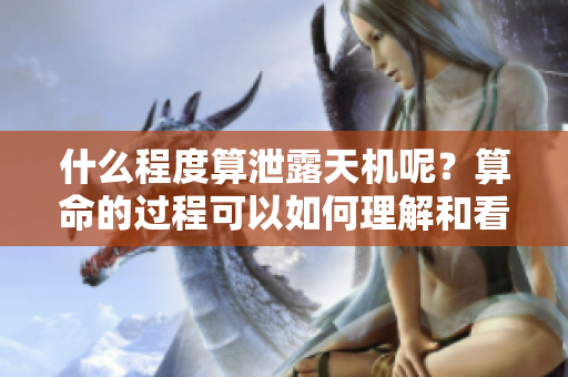 什么程度算泄露天机呢？算命的过程可以如何理解和看待？