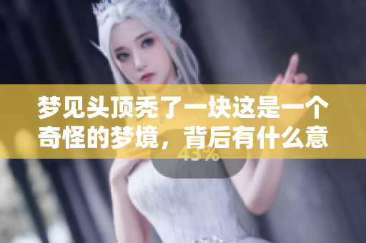 梦见头顶秃了一块这是一个奇怪的梦境，背后有什么意义呢