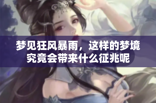 梦见狂风暴雨，这样的梦境究竟会带来什么征兆呢