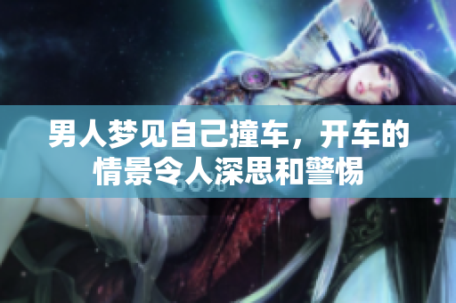男人梦见自己撞车，开车的情景令人深思和警惕