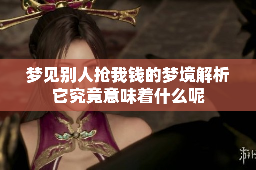 梦见别人抢我钱的梦境解析它究竟意味着什么呢