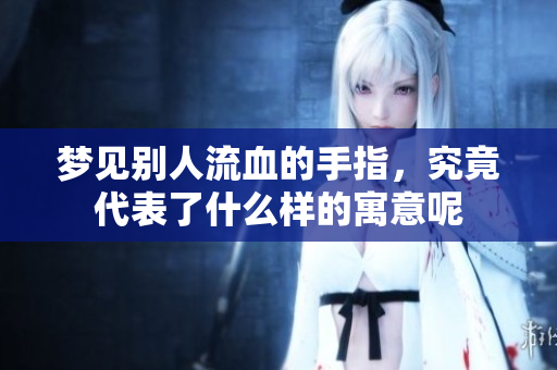 梦见别人流血的手指，究竟代表了什么样的寓意呢