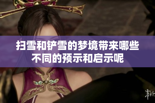 扫雪和铲雪的梦境带来哪些不同的预示和启示呢