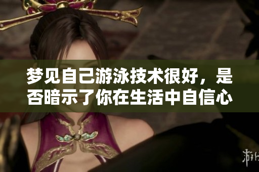 梦见自己游泳技术很好，是否暗示了你在生活中自信心的提升呢
