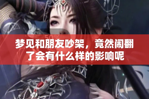 梦见和朋友吵架，竟然闹翻了会有什么样的影响呢