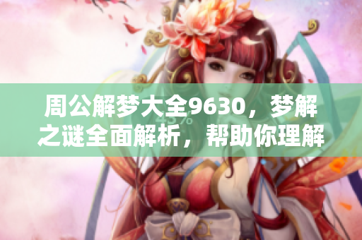 周公解梦大全9630，梦解之谜全面解析，帮助你理解梦境背后的含义