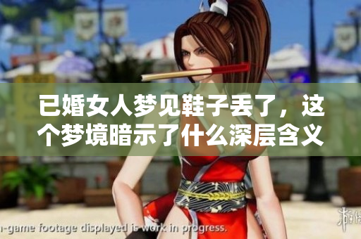 已婚女人梦见鞋子丢了，这个梦境暗示了什么深层含义呢