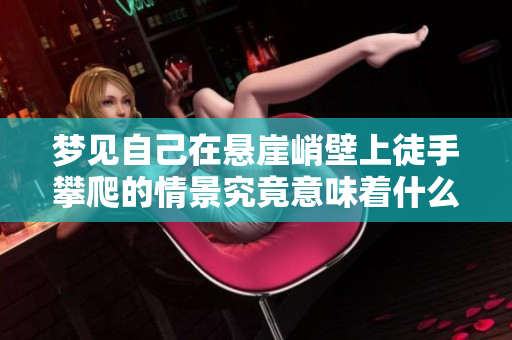 梦见自己在悬崖峭壁上徒手攀爬的情景究竟意味着什么呢