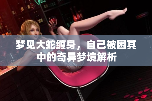 梦见大蛇缠身，自己被困其中的奇异梦境解析