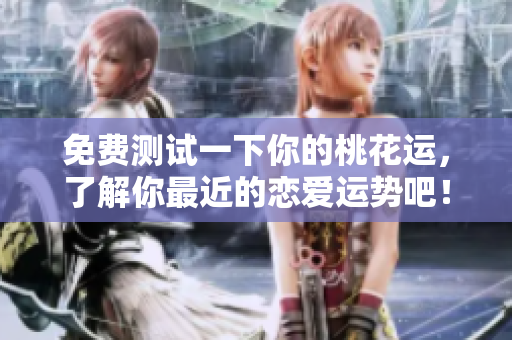 免费测试一下你的桃花运，了解你最近的恋爱运势吧！