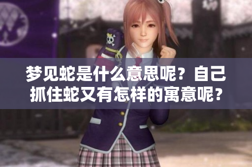 梦见蛇是什么意思呢？自己抓住蛇又有怎样的寓意呢？