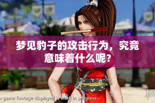 梦见豹子的攻击行为，究竟意味着什么呢？