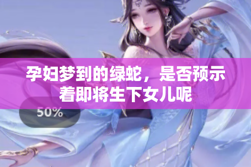 孕妇梦到的绿蛇，是否预示着即将生下女儿呢