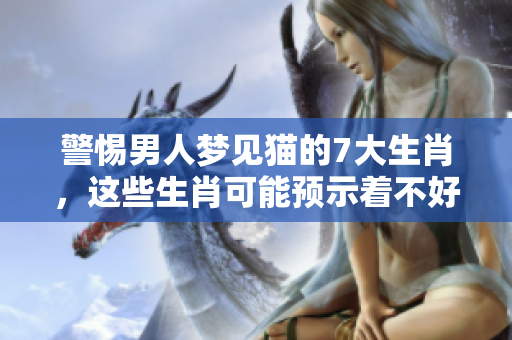 警惕男人梦见猫的7大生肖，这些生肖可能预示着不好的事情发生