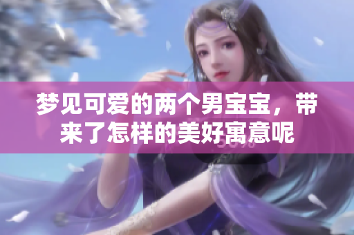 梦见可爱的两个男宝宝，带来了怎样的美好寓意呢