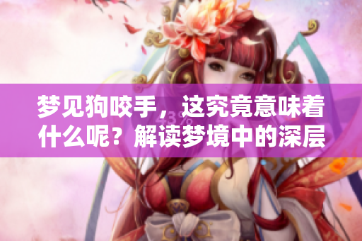 梦见狗咬手，这究竟意味着什么呢？解读梦境中的深层含义