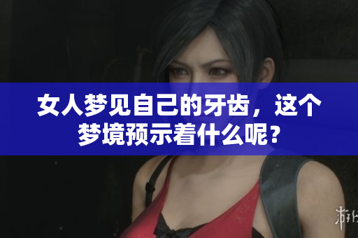 女人梦见自己的牙齿，这个梦境预示着什么呢？