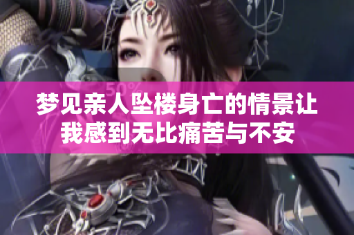 梦见亲人坠楼身亡的情景让我感到无比痛苦与不安