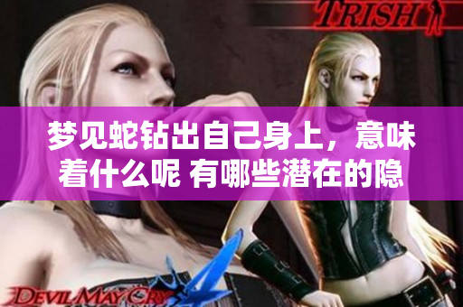 梦见蛇钻出自己身上，意味着什么呢 有哪些潜在的隐喻与象征呢