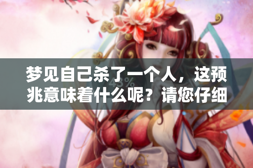 梦见自己杀了一个人，这预兆意味着什么呢？请您仔细思考一下。