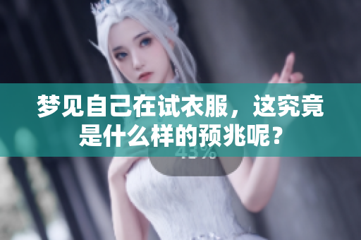 梦见自己在试衣服，这究竟是什么样的预兆呢？