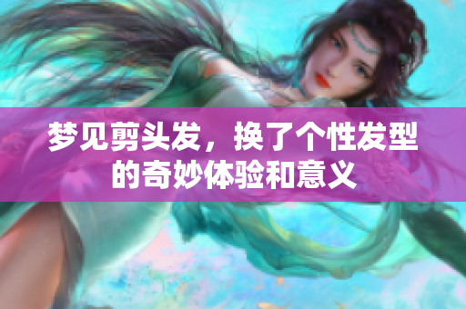 梦见剪头发，换了个性发型的奇妙体验和意义
