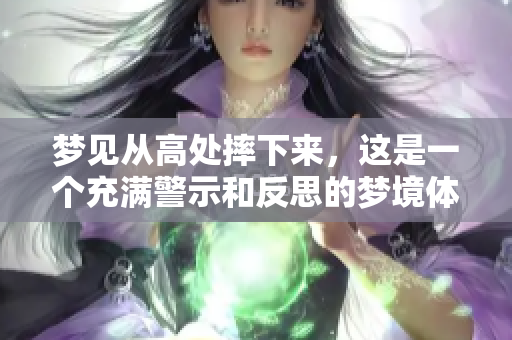 梦见从高处摔下来，这是一个充满警示和反思的梦境体验
