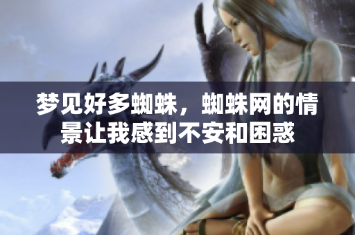 梦见好多蜘蛛，蜘蛛网的情景让我感到不安和困惑