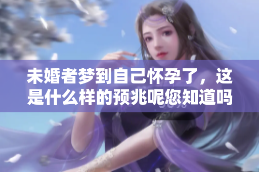 未婚者梦到自己怀孕了，这是什么样的预兆呢您知道吗