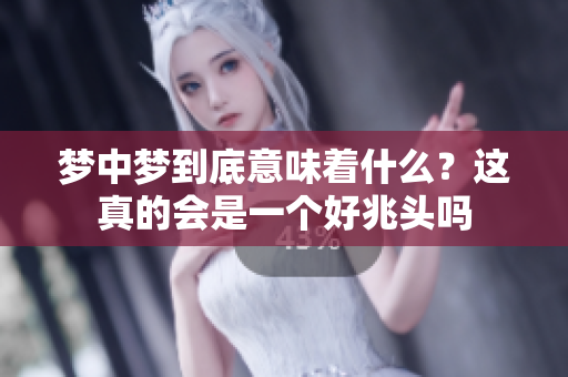 梦中梦到底意味着什么？这真的会是一个好兆头吗