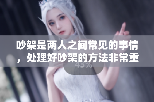 吵架是两人之间常见的事情，处理好吵架的方法非常重要